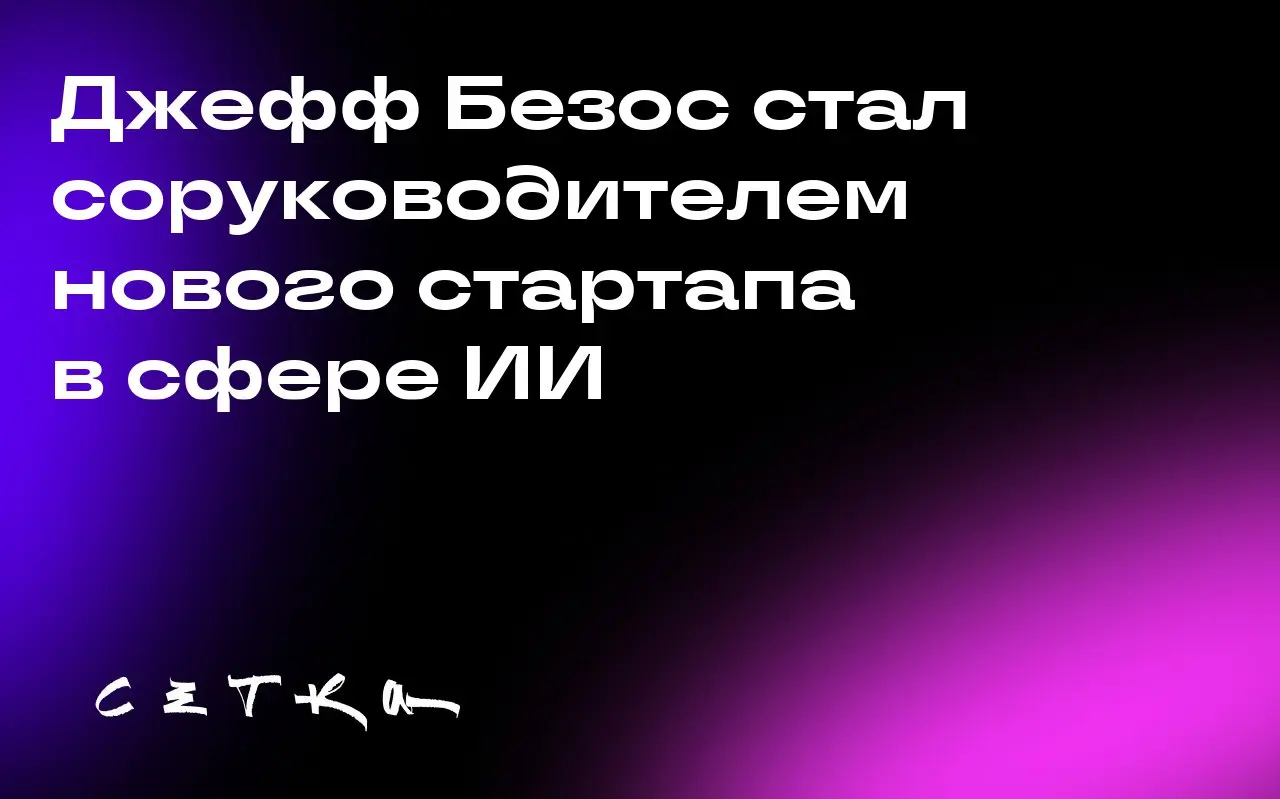 Джефф Безос стал соруководителем нового стартапа в сфере ИИ
Джефф Безос, основатель Amazon, возвращается к оперативному управлению, став соруководителем нового стартапа Project Prometheus | Сетка — социальная сеть от hh.ru