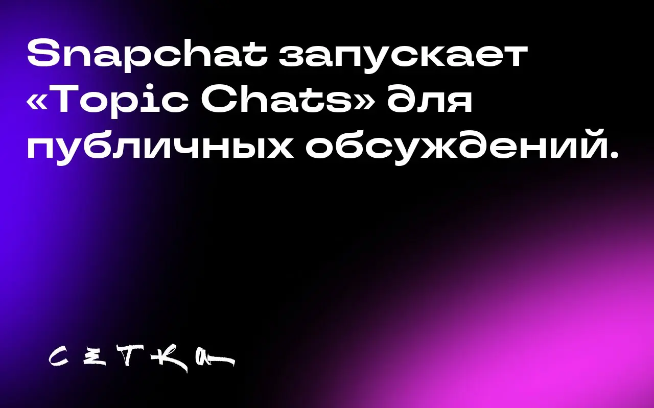 Snapchat запускает «Topic Chats» для публичных обсуждений | Сетка — социальная сеть от hh.ru