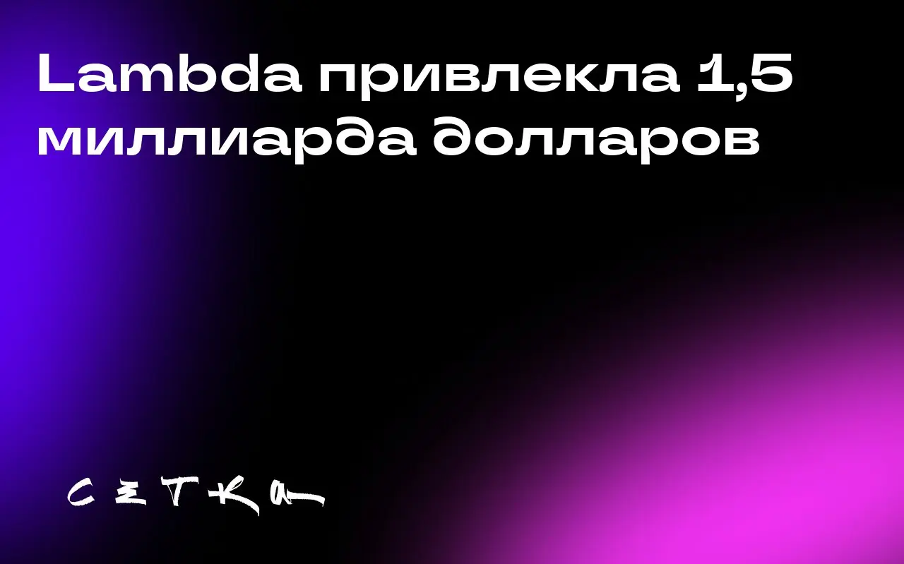 Lambda привлекла 1,5 миллиарда долларов
Поставщик центров обработки данных для ИИ компания Lambda привлекла 1,5 миллиарда долларов | Сетка — социальная сеть от hh.ru