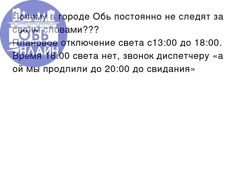 ↗ Почему в городе Обь постоянно не следят за своим словами???
Плановое отключение света с13:00 до 18:00.
Время 18:00 света нет, звонок диспетчеру «а ой мы продлили до 20:00 до свидания»
vk | Сетка — социальная сеть от hh.ru