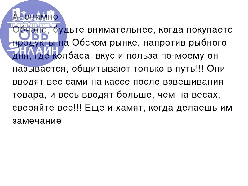 ↗ Анонимно
Обчане, будьте внимательнее, когда покупаете продукты на Обском рынке, напротив рыбного дня, где колбаса, вкус и польза по-моему он называется, общитывают только в путь!!! Они вводят вес са... | Сетка — социальная сеть от hh.ru
