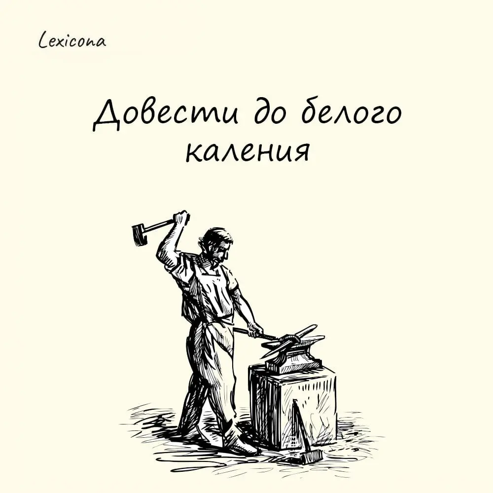 Довести до белого каления
– лишить самообладания, сильно разозлить, рассердить, разъярить.
Выражение пришло из речи кузнецов | Сетка — социальная сеть от hh.ru