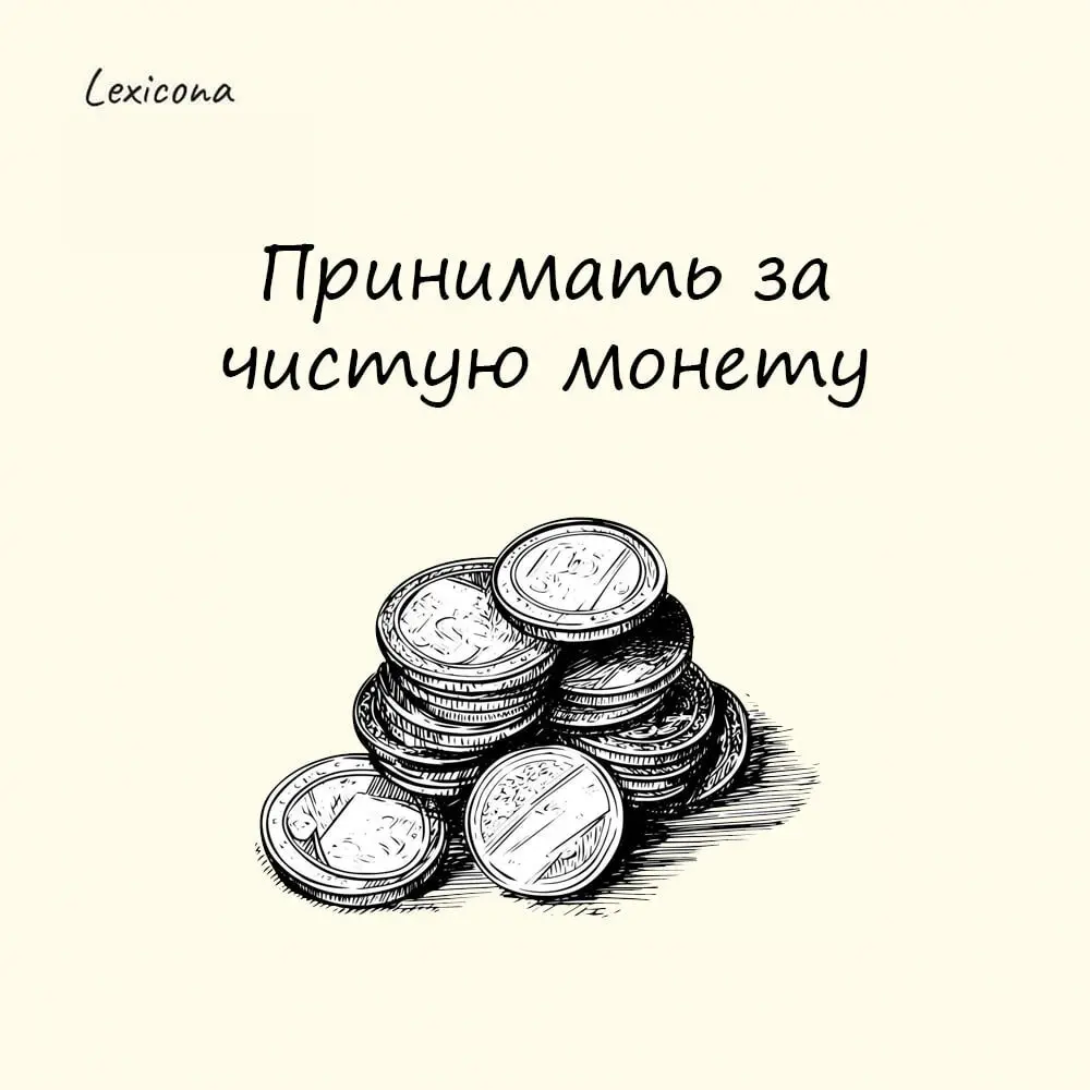 Принимать за чистую монету
– принимать что-либо всерьез, считать что-либо истиной | Сетка — социальная сеть от hh.ru
