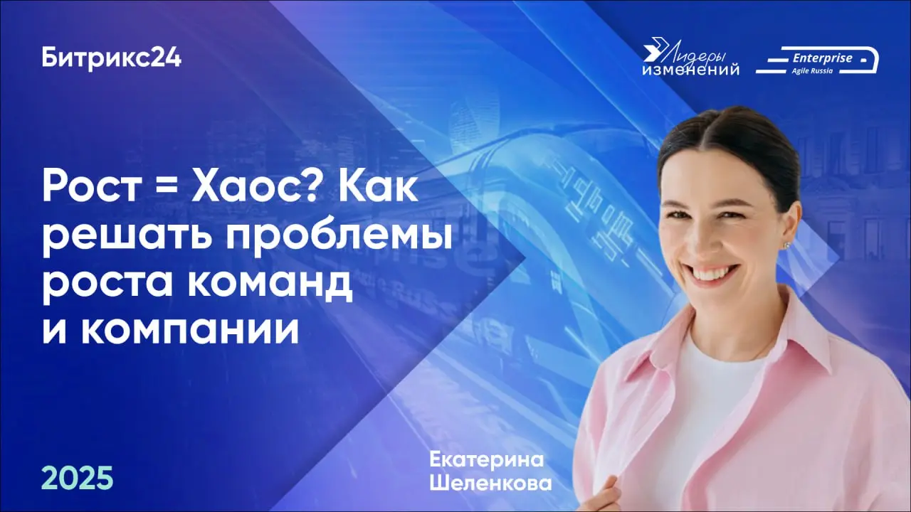 🚀Делимся докладом Екатерины Шеленковой (Битрикс24) «Рост = Хаос? Как решать проблемы роста команд и компании» с конференции Enterprise Agile Russia 2025 | Сетка — социальная сеть от hh.ru