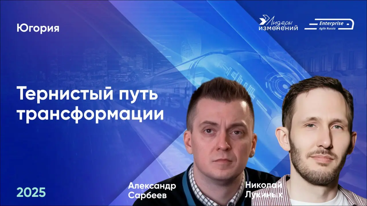 🚀Делимся докладом Николая Лукиных и Александра Сарбеева (Югория) «Тернистый путь трансформации» с конференции Enterprise Agile Russia 2025 | Сетка — социальная сеть от hh.ru
