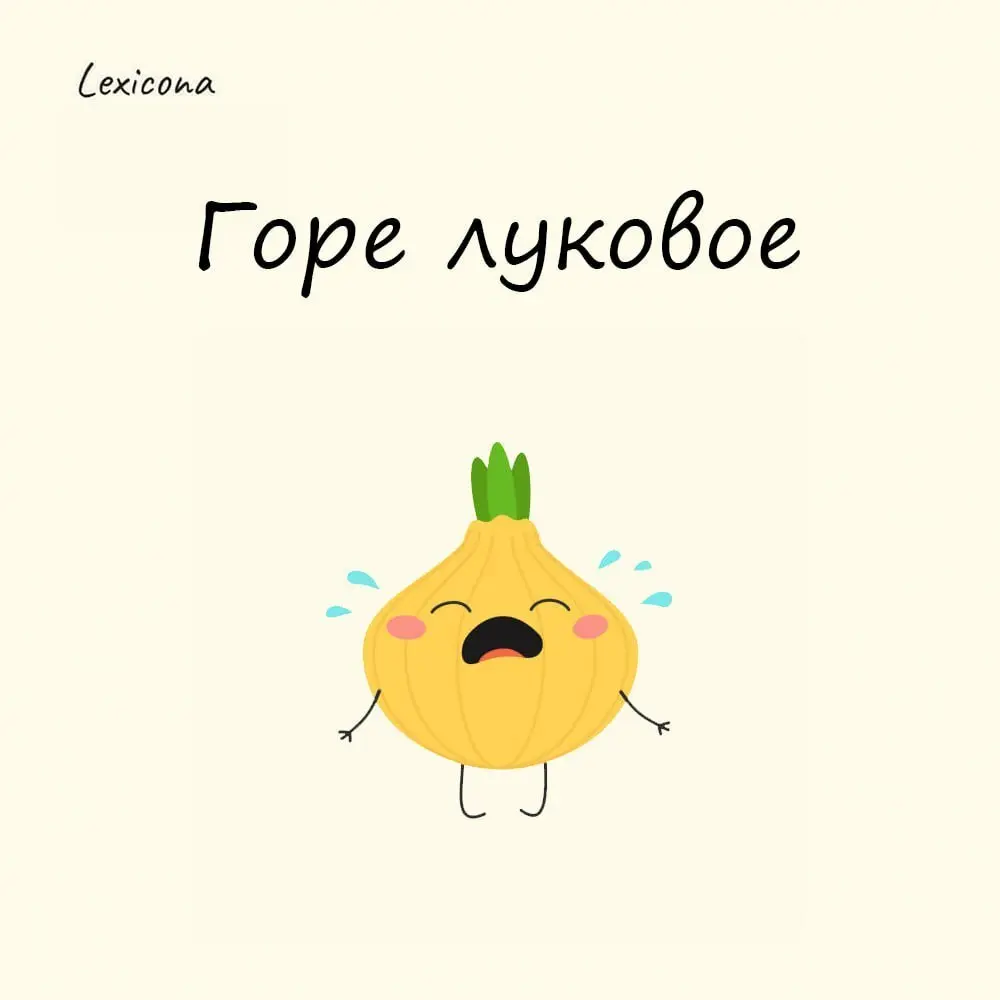 Горе луковое
Фразеологизм используют, чтобы обозначить мнимое горе или мелкую неприятность, из-за которой слёзы лить не стоит | Сетка — социальная сеть от hh.ru