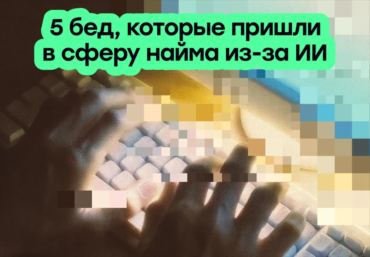 5 бед, которые пришли в сферу найма из-за ИИ | Сетка — социальная сеть от hh.ru