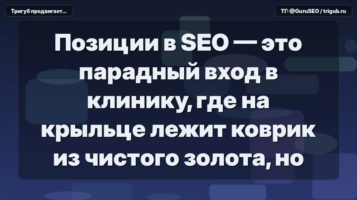 Позиции в SEO — это парадный вход в клинику, где на крыльце лежит коврик из чистого золота, но внутри нет ни одного врача | Сетка — социальная сеть от hh.ru