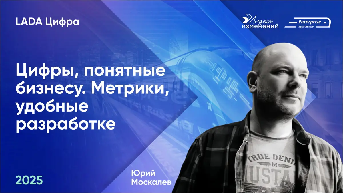 🚀Делимся докладом Юрия Москалева (LADA Цифра) «Цифры, понятные бизнесу. Метрики, удобные разработке» с конференции Enterprise Agile Russia 2025 | Сетка — социальная сеть от hh.ru