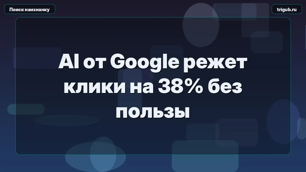 AI от Google режет клики на 38% без пользы | Сетка — социальная сеть от hh.ru