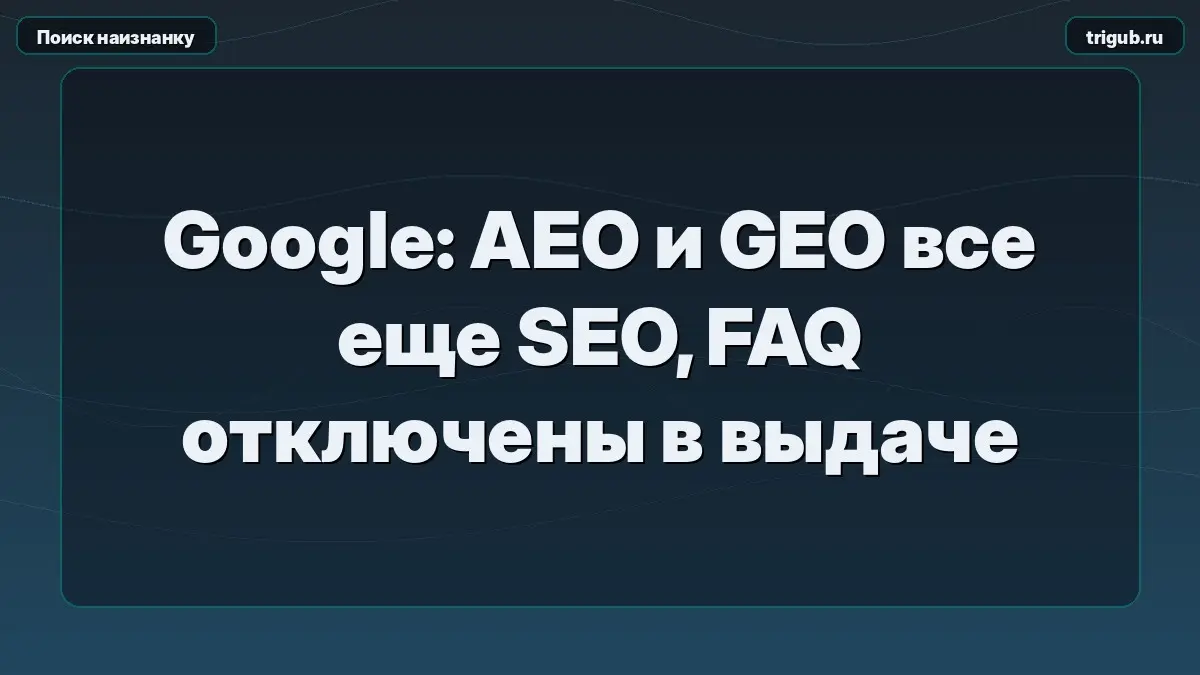 Google: AEO и GEO все еще SEO, FAQ отключены в выдаче | Сетка — социальная сеть от hh.ru