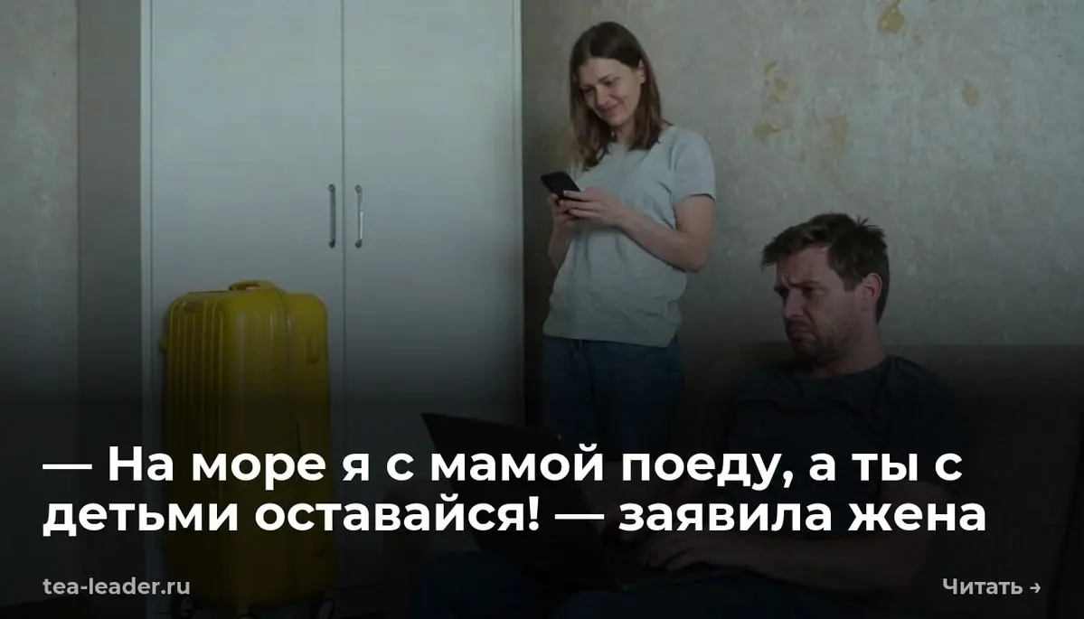 — На море я с мамой поеду, а ты с детьми оставайся! — заявила жена
С верхней полки шкафа с глухим стуком свалился желтый пластиковый чемодан | Сетка — социальная сеть от hh.ru
