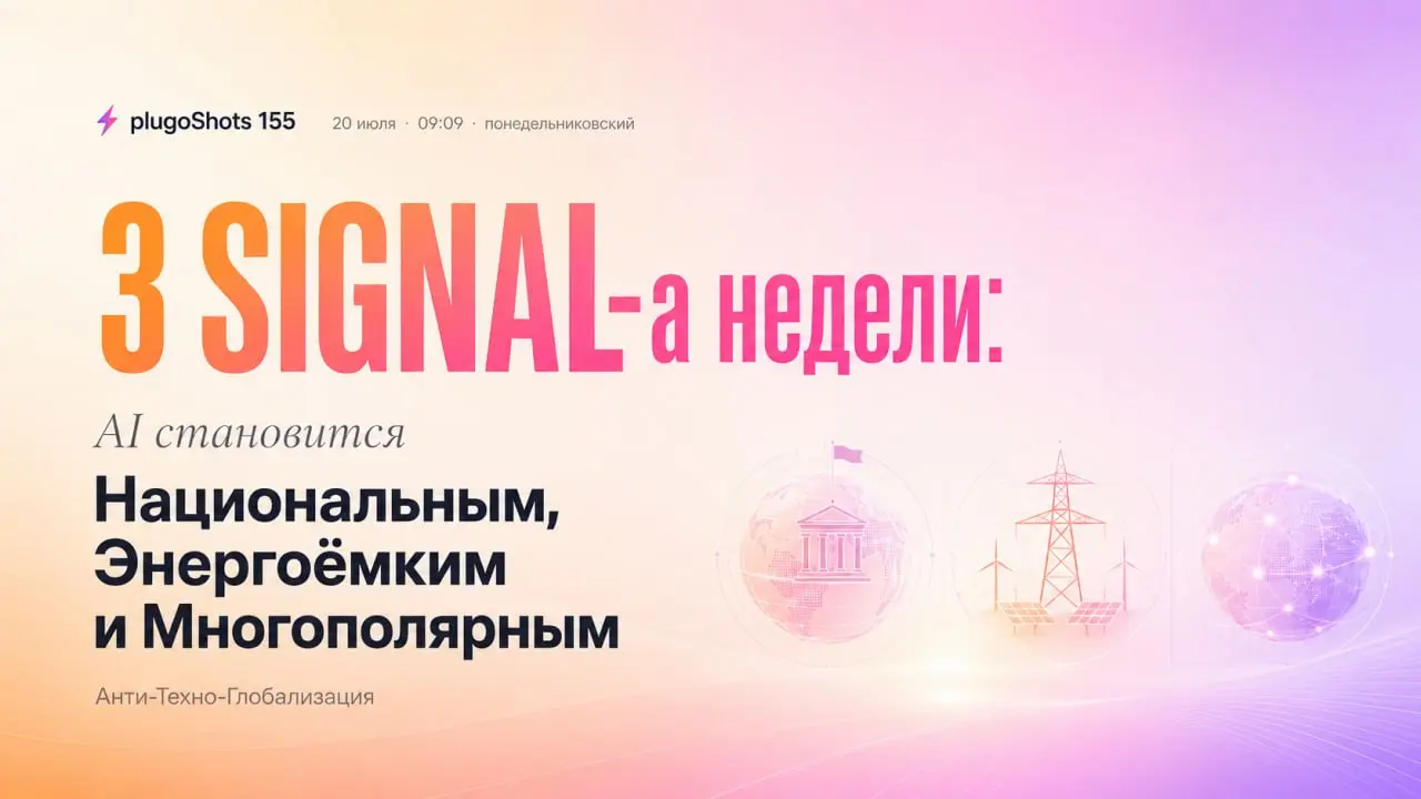 ⚡️ plugoShots-155 – ПОНЕДЕЛЬНИКовский
3 SIGNAL-а недели:
AI становится Национальным, Энергоёмким и Многополярным 🤷‍♂️
Техно-глобализация казалась необратимой еще вчера | Сетка — социальная сеть от hh.ru