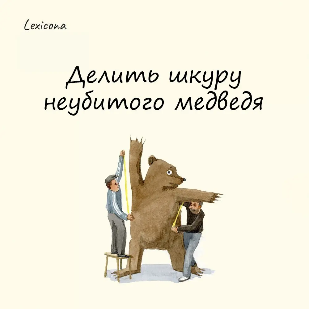 Делить шкуру неубитого медведя
Этот фразеологизм пришёл к нам из французского. Правда французы шкуру не делили, а пытались продать её ещё до того, как ушли в лес на охоту | Сетка — социальная сеть от hh.ru