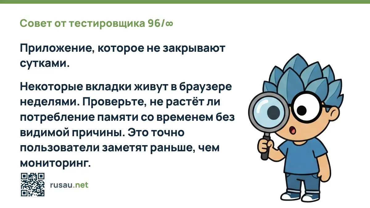 Совет от тестировщика 96/∞ : Приложение, которое не закрывают сутками.
Некоторые вкладки живут в браузере неделями. Проверьте, не растёт ли потребление памяти со временем без видимой причины | Сетка — социальная сеть от hh.ru