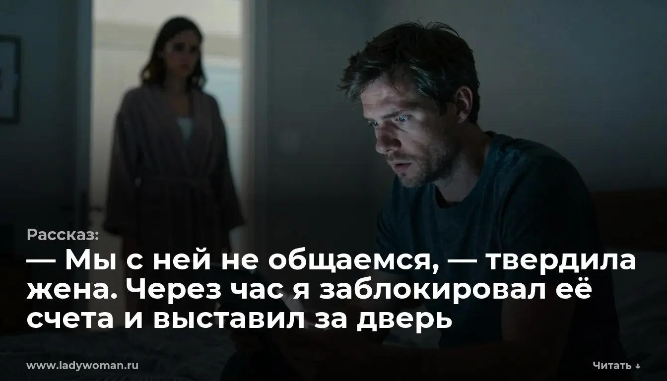 — Мы с ней не общаемся, — твердила жена. Через час я заблокировал её счета и выставил за дверь
Экран старого семейного планшета ярко светился в темноте спальни | Сетка — социальная сеть от hh.ru