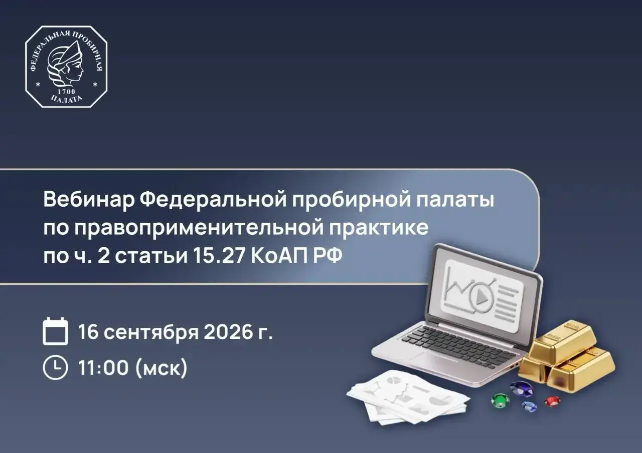 Федеральная пробирная палата при информационной поддержке Национального ювелирного союза проведет 16 сентября 2026 года в 11:00 бесплатный вебинар на тему: «Правоприменительная практика по ч. 2 ст. 15 | Сетка — социальная сеть от hh.ru