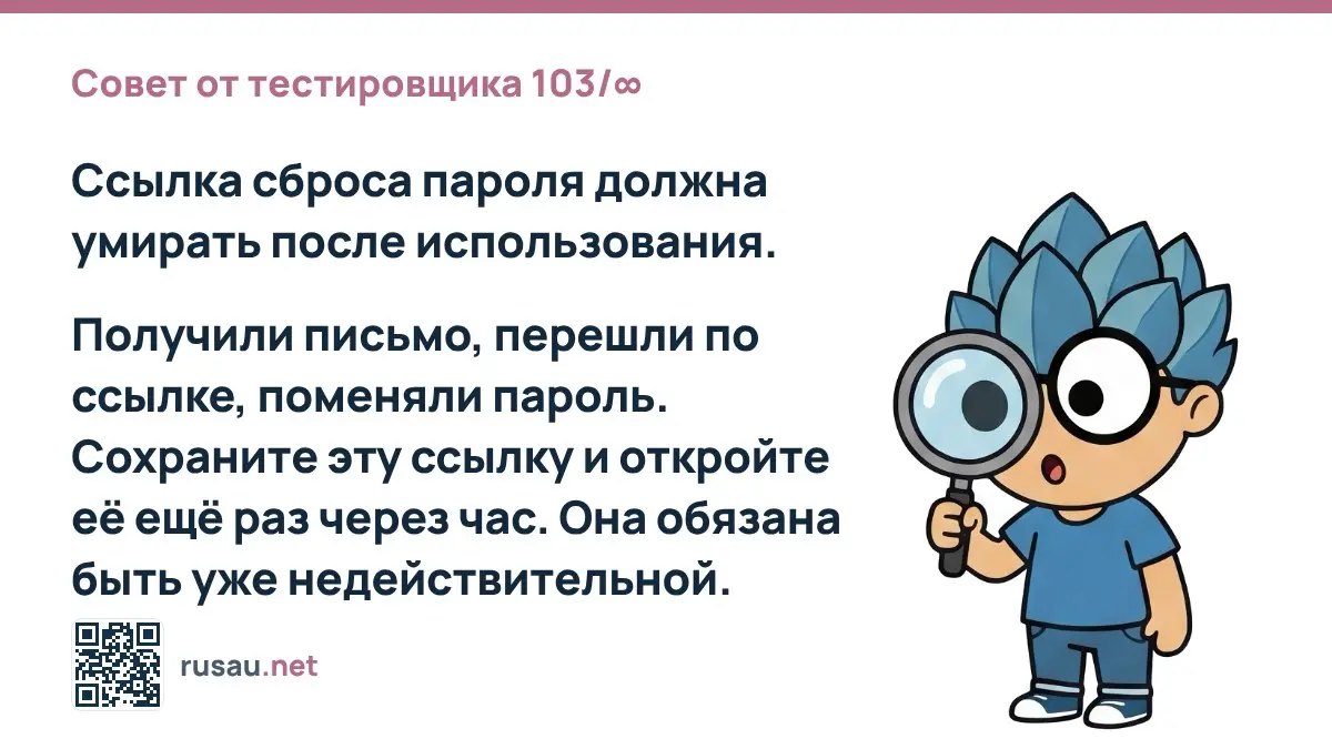 Совет от тестировщика 103/∞ : Ссылка сброса пароля должна умирать после использования.
Получили письмо, перешли по ссылке, поменяли пароль. Сохраните эту ссылку и откройте её ещё раз через час | Сетка — социальная сеть от hh.ru