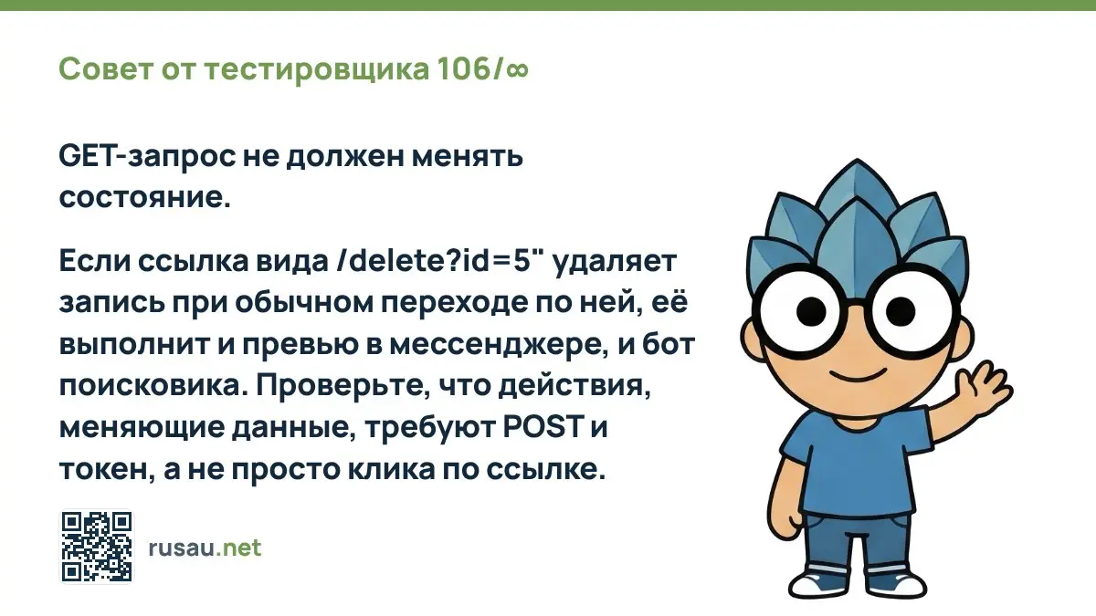 Совет от тестировщика 106/∞ : GET-запрос не должен менять состояние.
Если ссылка вида /delete?id=5" удаляет запись при обычном переходе по ней, её выполнит и превью в мессенджере, и бот поисковика | Сетка — социальная сеть от hh.ru