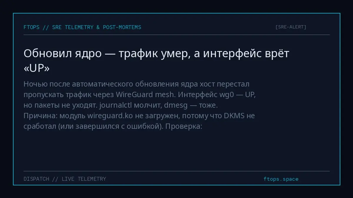 Ночью после автоматического обновления ядра хост перестал пропускать трафик через WireGuard mesh. Интерфейс wg0 — UP, но пакеты не уходят. journalctl молчит, dmesg — тоже. Причина: модуль wireguard | Сетка — социальная сеть от hh.ru