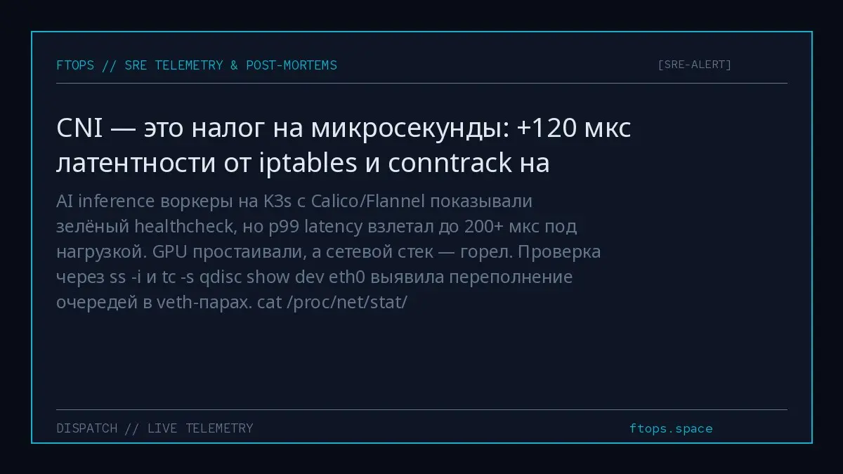 AI inference воркеры на K3s с Calico/Flannel показывали зелёный healthcheck, но p99 latency взлетал до 200+ мкс под нагрузкой. GPU простаивали, а сетевой стек — горел | Сетка — социальная сеть от hh.ru