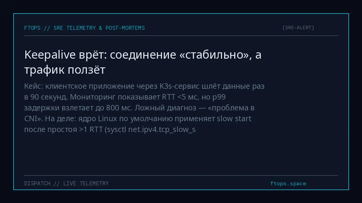 Кейс: клиентское приложение через K3s-сервис шлёт данные раз в 90 секунд. Мониторинг показывает RTT <5 мс, но p99 задержки взлетает до 800 мс. Ложный диагноз — «проблема в CNI» | Сетка — социальная сеть от hh.ru
