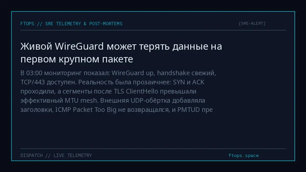 В 03:00 мониторинг показал: WireGuard up, handshake свежий, TCP/443 доступен. Реальность была прозаичнее: SYN и ACK проходили, а сегменты после TLS ClientHello превышали эффективный MTU mesh | Сетка — социальная сеть от hh.ru