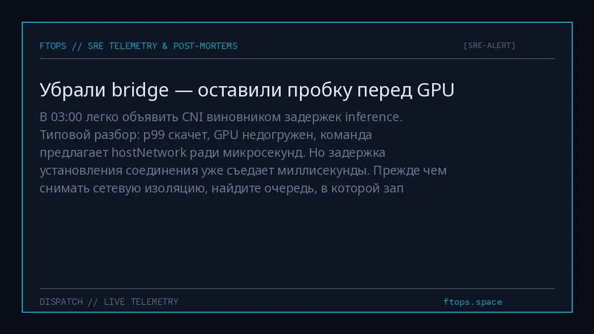 В 03:00 легко объявить CNI виновником задержек inference. Типовой разбор: p99 скачет, GPU недогружен, команда предлагает hostNetwork ради микросекунд | Сетка — социальная сеть от hh.ru