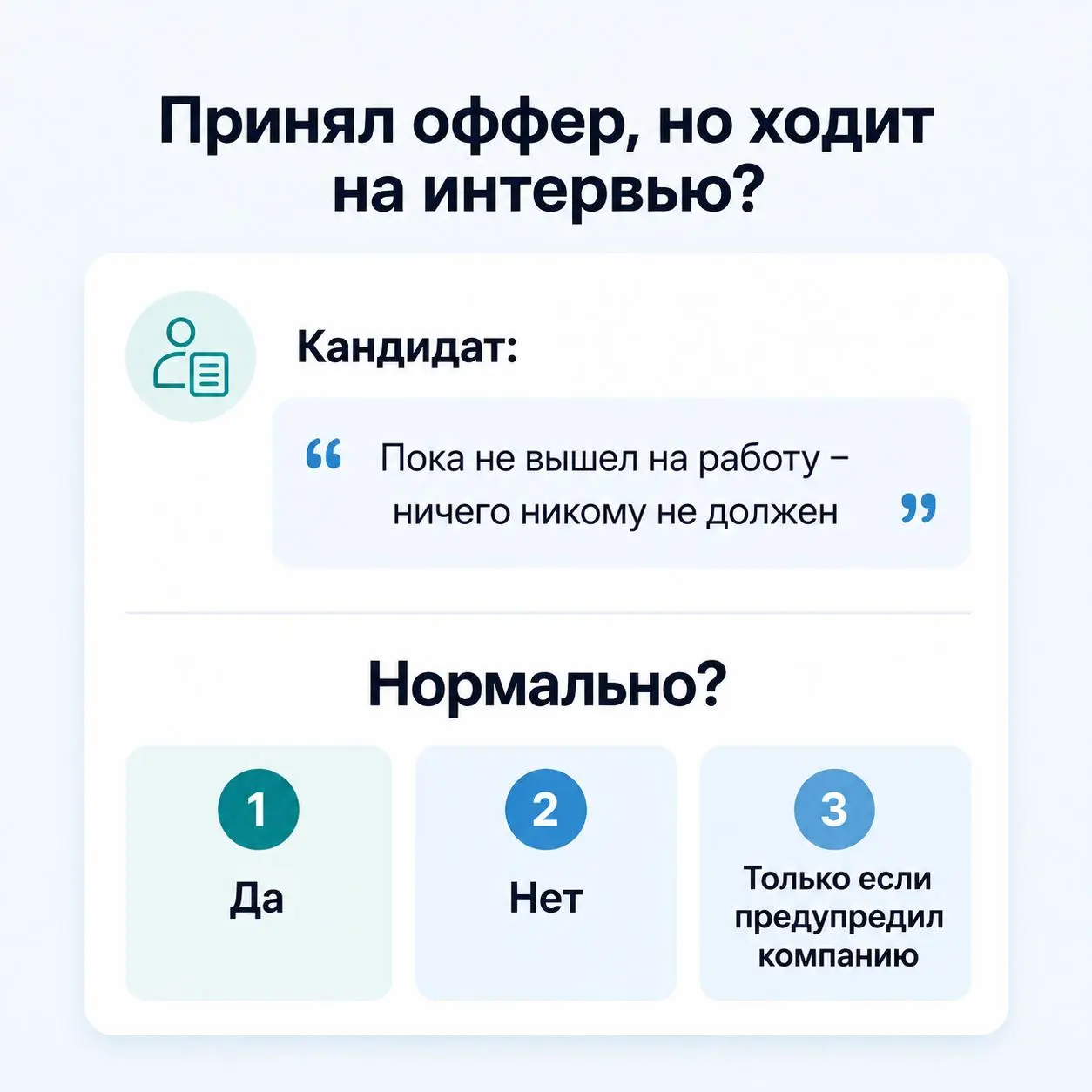 Кандидат уже принял оффер, но продолжает ходить на интервью. Это нормально?
Говорит:
"Пока не вышел на работу - ничего никому не должен".
Нормально?
1. Да
2. Нет
3 | Сетка — социальная сеть от hh.ru