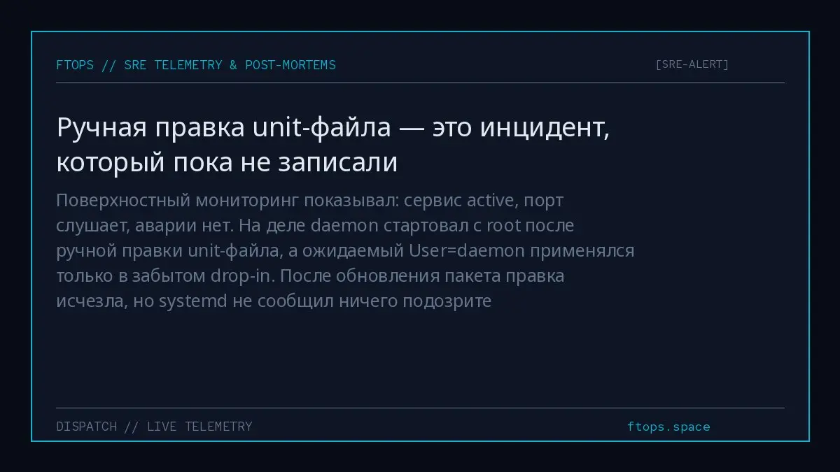 Поверхностный мониторинг показывал: сервис active, порт слушает, аварии нет. На деле daemon стартовал с root после ручной правки unit-файла, а ожидаемый User=daemon применялся только в забытом drop-in | Сетка — социальная сеть от hh.ru